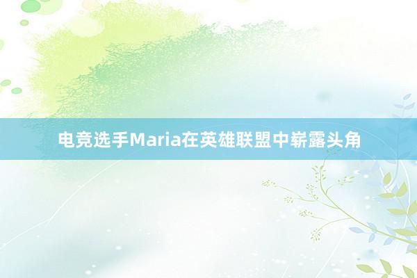 电竞选手Maria在英雄联盟中崭露头角