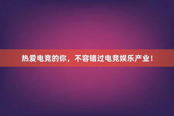 热爱电竞的你，不容错过电竞娱乐产业！