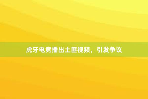 虎牙电竞播出土匪视频，引发争议