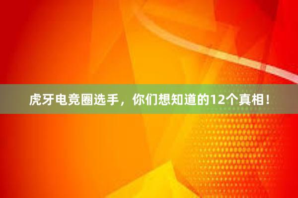 虎牙电竞圈选手，你们想知道的12个真相！