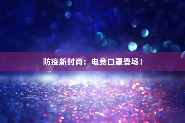 防疫新时尚：电竞口罩登场！