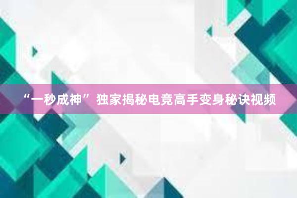 “一秒成神” 独家揭秘电竞高手变身秘诀视频