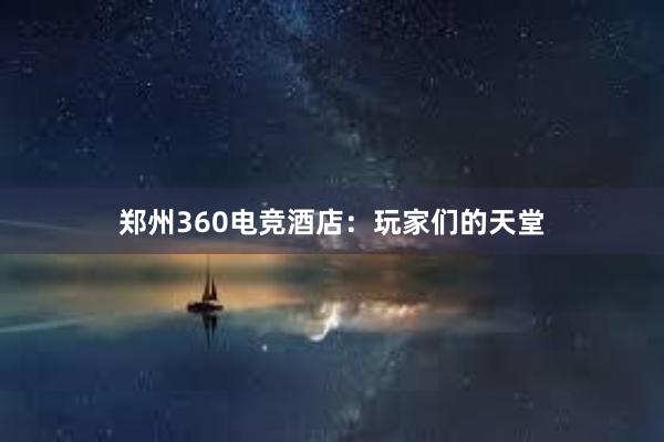 郑州360电竞酒店：玩家们的天堂