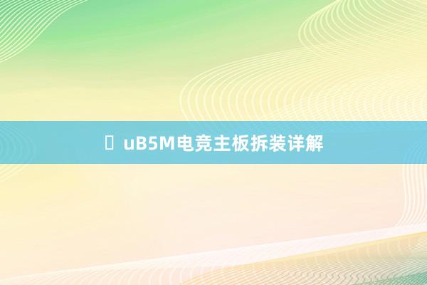 uB5M电竞主板拆装详解