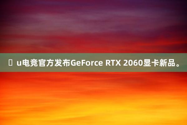 u电竞官方发布GeForce RTX 2060显卡新品。