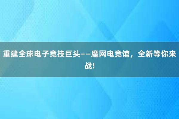 重建全球电子竞技巨头——魔网电竞馆，全新等你来战!